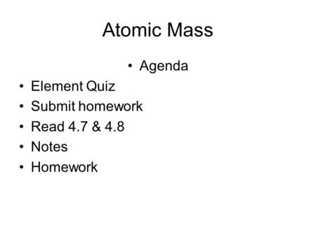 Atomic Mass Agenda Element Quiz Submit homework Read 4.7 & 4.8 Notes Homework.