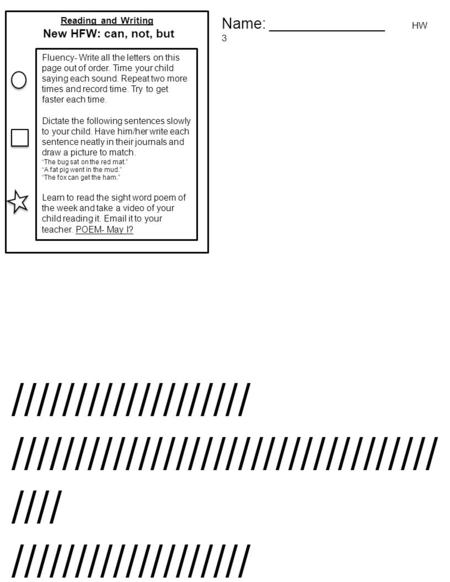 Name: ______________ HW 3 Reading and Writing New HFW: can, not, but Fluency- Write all the letters on this page out of order. Time your child saying each.