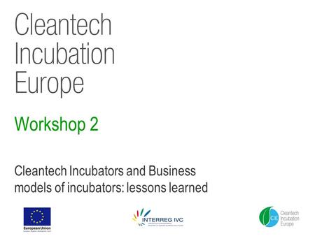 Workshop 2 Cleantech Incubators and Business models of incubators: lessons learned.