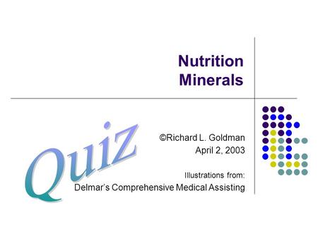 Nutrition Minerals ©Richard L. Goldman April 2, 2003 Illustrations from: Delmar’s Comprehensive Medical Assisting.