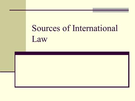 Sources of International Law. What are the sources International Law is not a predetermined set of laws or codes. They have developed over time Based.