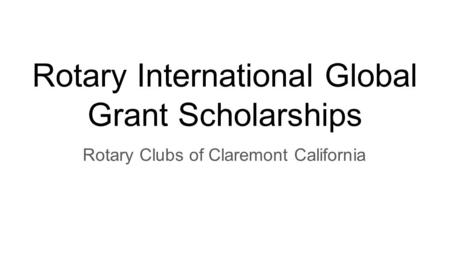 Rotary International Global Grant Scholarships Rotary Clubs of Claremont California.