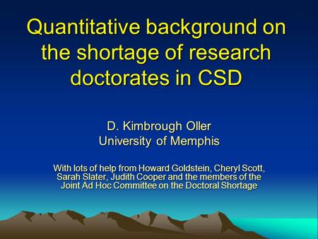 Quantitative background on the shortage of research doctorates in CSD D. Kimbrough Oller University of Memphis With lots of help from Howard Goldstein,