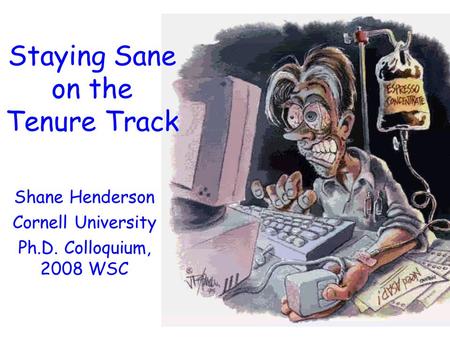 Staying Sane on the Tenure Track Shane Henderson Cornell University Ph.D. Colloquium, 2008 WSC.