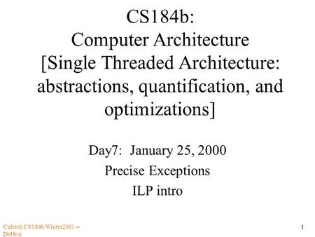 Caltech CS184b Winter2001 -- DeHon 1 CS184b: Computer Architecture [Single Threaded Architecture: abstractions, quantification, and optimizations] Day7: