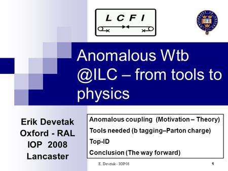 E. Devetak - IOP 081 Anomalous – from tools to physics Erik Devetak Oxford - RAL IOP 2008 Lancaster‏ Anomalous coupling (Motivation – Theory)