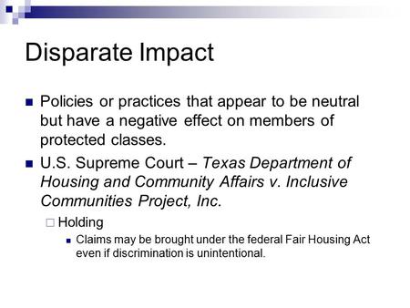 Disparate Impact Policies or practices that appear to be neutral but have a negative effect on members of protected classes. U.S. Supreme Court – Texas.