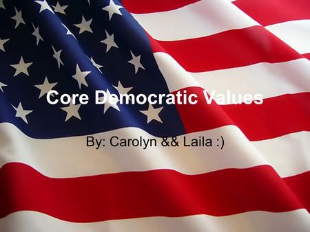 Core Democratic Values By: Carolyn && Laila :). Life Life basically means that each person has the right to live.