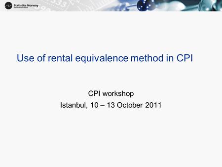 Use of rental equivalence method in CPI CPI workshop Istanbul, 10 – 13 October 2011.