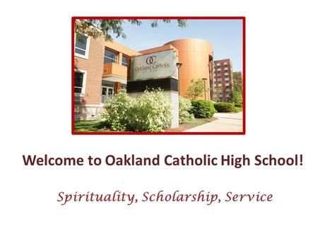 Welcome to Oakland Catholic High School! Spirituality, Scholarship, Service.