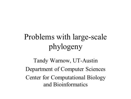 Problems with large-scale phylogeny Tandy Warnow, UT-Austin Department of Computer Sciences Center for Computational Biology and Bioinformatics.