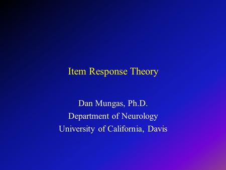 Item Response Theory Dan Mungas, Ph.D. Department of Neurology University of California, Davis.