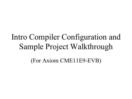 Intro Compiler Configuration and Sample Project Walkthrough (For Axiom CME11E9-EVB)