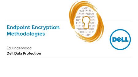 Endpoint Encryption Methodologies Ed Underwood Dell Data Protection.