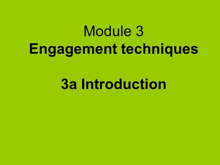 Module 3 Engagement techniques 3a Introduction. What’s in Module 3a  Range of techniques  Different techniques for different levels of engagement 