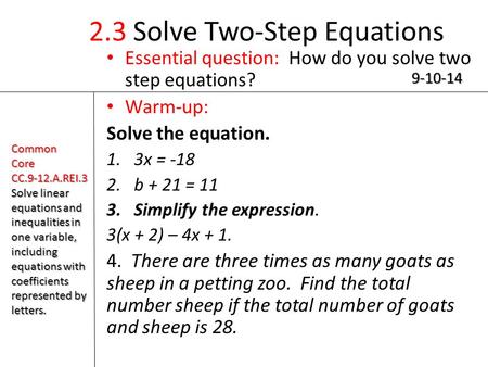 2.3 Solve Two-Step Equations Essential question: How do you solve two step equations? Warm-up: Solve the equation. 1.3x = -18 2.b + 21 = 11 3.Simplify.