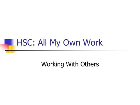 HSC: All My Own Work Working With Others. HSC: All My Own Work Working with others is a fact of life Learning is an active process and we do often share.