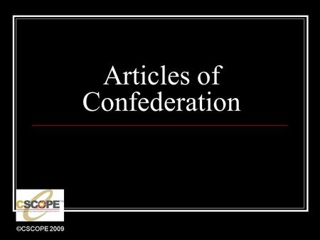 ©CSCOPE 2009 Articles of Confederation. ©CSCOPE 2009 Strengths Wage war Issue money Sign treaties (make peace) Set up post offices Appoint ambassadors.