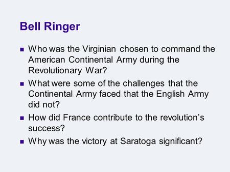 Bell Ringer Who was the Virginian chosen to command the American Continental Army during the Revolutionary War? What were some of the challenges that the.