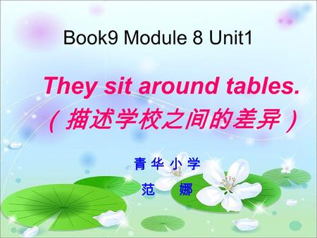 Book9 Module 8 Unit1 They sit around tables. （描述学校之间的差异） 青 华 小 学 范 娜.