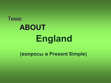 Тема: ABOUT England (вопросы в Present Simple).