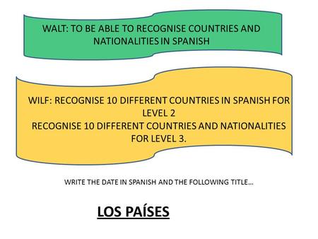 WALT: TO BE ABLE TO RECOGNISE COUNTRIES AND NATIONALITIES IN SPANISH WILF: RECOGNISE 10 DIFFERENT COUNTRIES IN SPANISH FOR LEVEL 2 RECOGNISE 10 DIFFERENT.