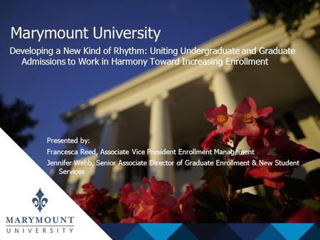 Marymount University Developing a New Kind of Rhythm: Uniting Undergraduate and Graduate Admissions to Work in Harmony Toward Increasing Enrollment Presented.