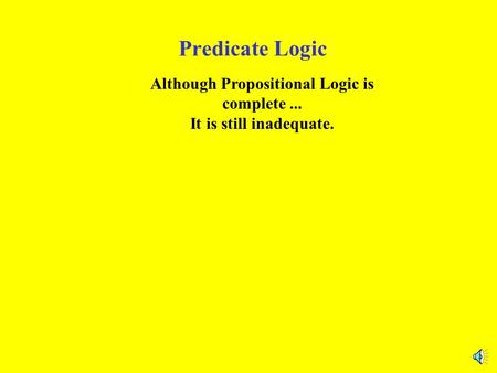 Predicate Logic Although Propositional Logic is complete... It is still inadequate.