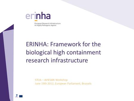 ERINHA: Framework for the biological high containment research infrastructure STOA – AVIESAN Workshop June 19th 2012, European Parliament, Brussels.