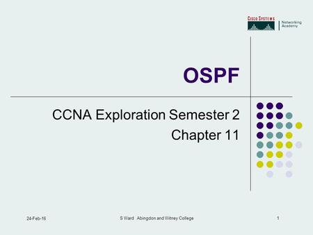 1 24-Feb-16 S Ward Abingdon and Witney College OSPF CCNA Exploration Semester 2 Chapter 11.