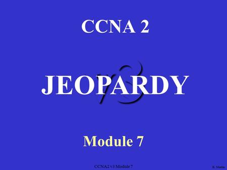 CCNA2 v3 Module 7 v3 CCNA 2 Module 7 JEOPARDY K. Martin.