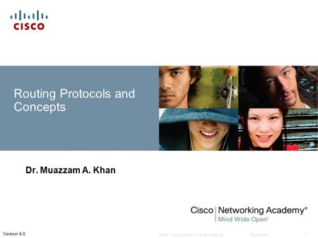 © 2007 Cisco Systems, Inc. All rights reserved.Cisco Public 1 Version 4.0 Routing Protocols and Concepts Dr. Muazzam A. Khan.