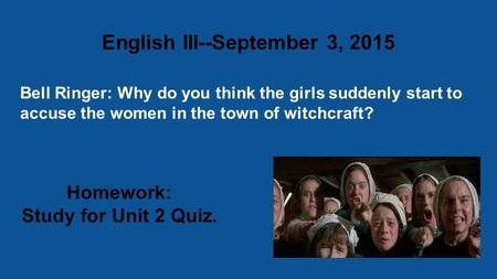 Bell Ringer: Why do you think the girls suddenly start to accuse the women in the town of witchcraft? English III--September 3, 2015 Homework: Study for.