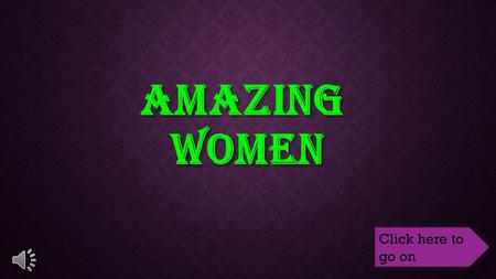 AMAZING WOMEN Click here to go on OBJECTIVE Students will be able to identify one fact about each of the women we talk about. Students will be able to.