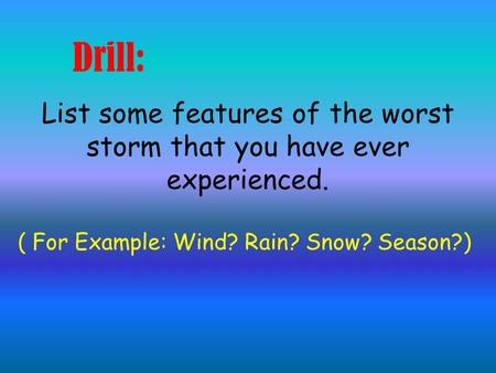 Drill: List some features of the worst storm that you have ever experienced. ( For Example: Wind? Rain? Snow? Season?)