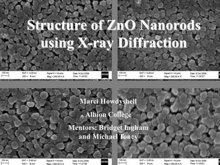 Structure of ZnO Nanorods using X-ray Diffraction Marci Howdyshell Albion College Mentors: Bridget Ingham and Michael Toney.