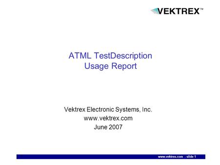 Www.vektrex.com - slide 1 1 ATML TestDescription Usage Report Vektrex Electronic Systems, Inc. www.vektrex.com June 2007.