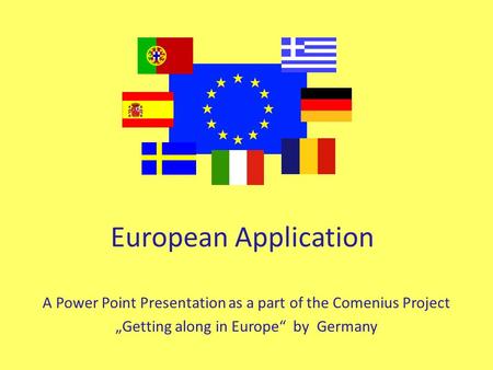 European Application A Power Point Presentation as a part of the Comenius Project „Getting along in Europe“ by Germany.