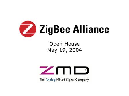 Open House May 19, 2004. Copyright 2004 The ZigBee Alliance, Inc. About ZMD Wireless & Sensor IC Solutions Wireless IEEE 802.15.4, IrDA, RFID Sensor I.C.s.