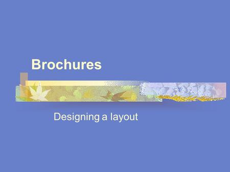 Brochures Designing a layout. Writing brochure copy As always, know the AUDIENCE. Are you trying to inform or persuade? Stand alone or in a series? Enough.