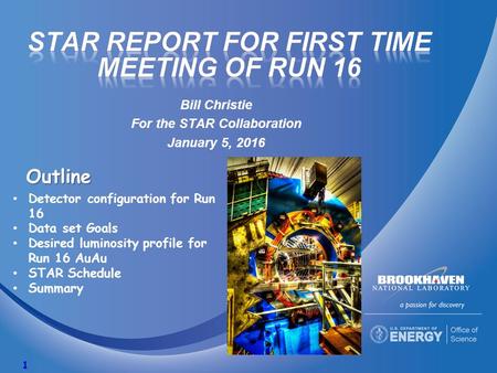 Bill Christie For the STAR Collaboration January 5, 2016 1 Outline Detector configuration for Run 16 Data set Goals Desired luminosity profile for Run.