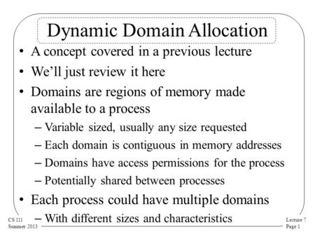 Lecture 7 Page 1 CS 111 Summer 2013 Dynamic Domain Allocation A concept covered in a previous lecture We’ll just review it here Domains are regions of.