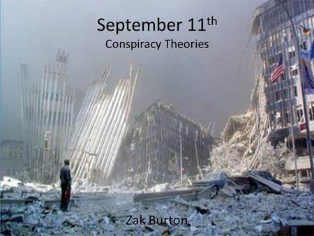 September 11 th Conspiracy Theories Zak Burton. That Morning On the morning of September 11 th 2001, America witnessed a horrifying terrorists attack.