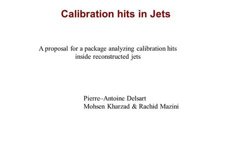 Calibration hits in Jets A proposal for a package analyzing calibration hits inside reconstructed jets Pierre–Antoine Delsart Mohsen Kharzad & Rachid Mazini.