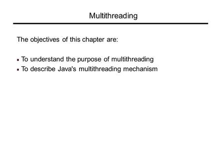 Multithreading The objectives of this chapter are: To understand the purpose of multithreading To describe Java's multithreading mechanism.