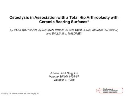 Osteolysis in Association with a Total Hip Arthroplasty with Ceramic Bearing Surfaces* by TAEK RIM YOON, SUNG MAN ROWE, SUNG TAEK JUNG, KWANG JIN SEON,