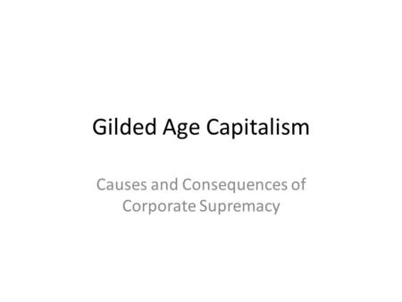 Gilded Age Capitalism Causes and Consequences of Corporate Supremacy.