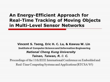 An Energy-Efficient Approach for Real-Time Tracking of Moving Objects in Multi-Level Sensor Networks Vincent S. Tseng, Eric H. C. Lu, & Kawuu W. Lin Institute.