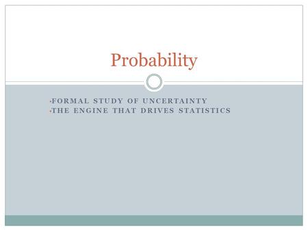 FORMAL STUDY OF UNCERTAINTY THE ENGINE THAT DRIVES STATISTICS Probability.