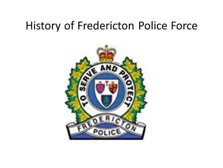 History of Fredericton Police Force. How long the business has been operating Established on June 27 th, 1851 Making it the Second Oldest Municipal Police.